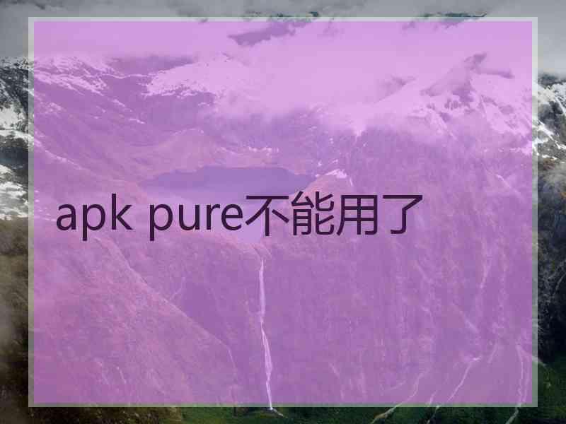 apk pure不能用了